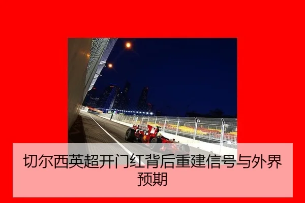 切尔西英超开门红背后重建信号与外界预期
